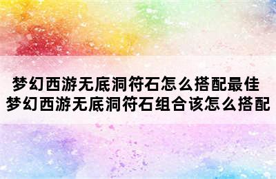 梦幻西游无底洞符石怎么搭配最佳 梦幻西游无底洞符石组合该怎么搭配